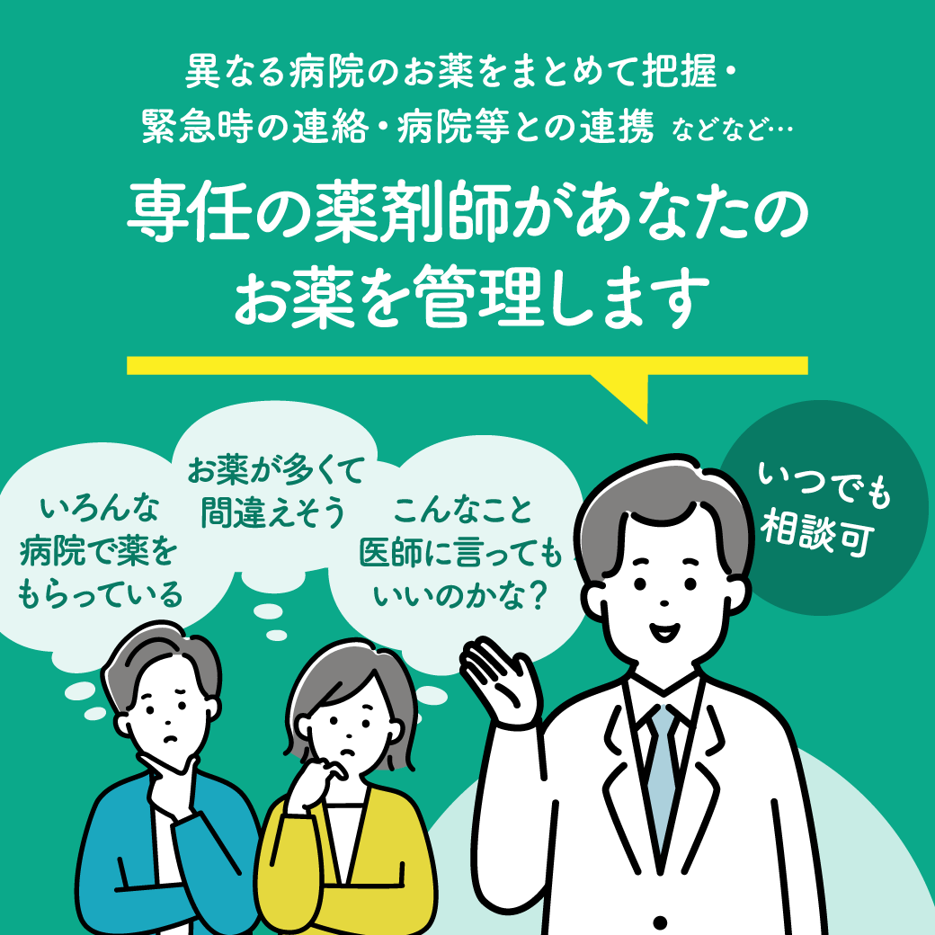 異なる病院のお薬をまとめて把握・緊急時の連絡・病院等との連携などなど…専任の薬剤師があなたのお薬を管理します